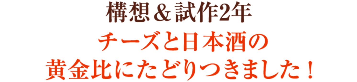 構想&nbsp;試作2年　チーズと日本酒の黄金比にたどりつきました！