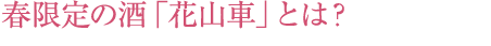 春限定の酒「花山車」とは？